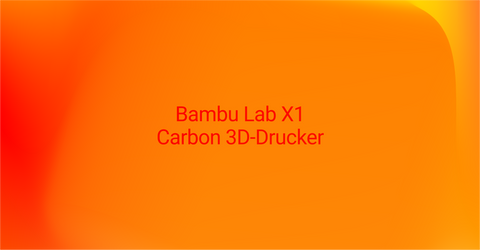 Bambu Lab X1 Carbon - Der ultimative Leitfaden