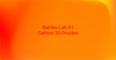Bambu Lab X1 Carbon – Ihr umfassender Ratgeber für maximale 3D-Druckleistung